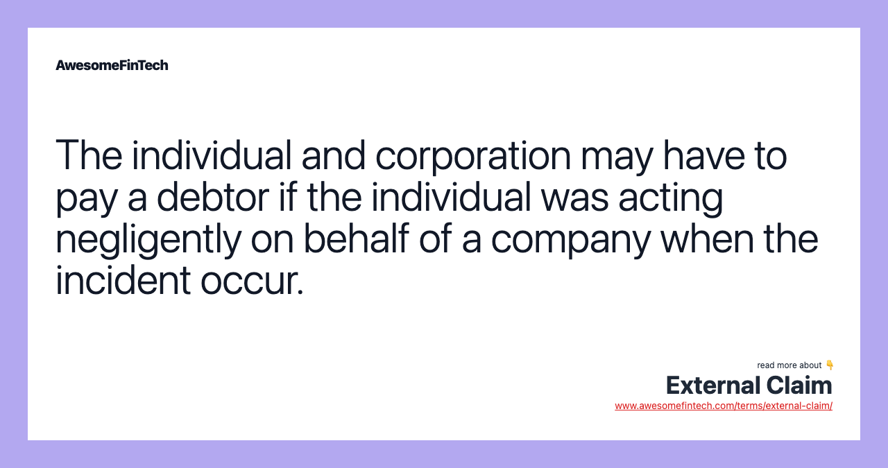 The individual and corporation may have to pay a debtor if the individual was acting negligently on behalf of a company when the incident occur.