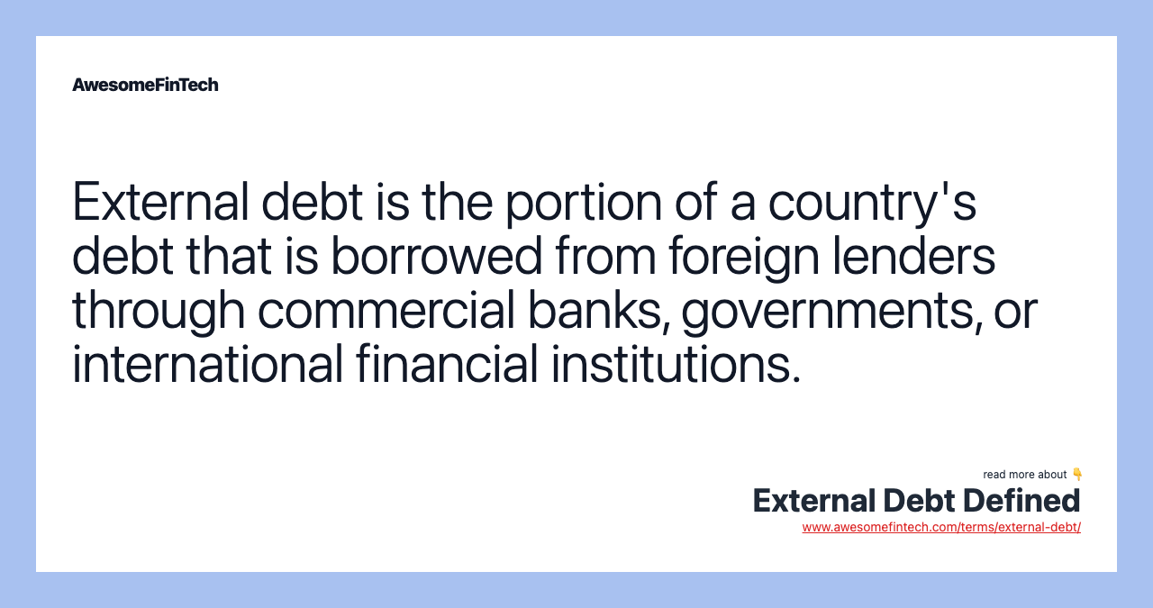External debt is the portion of a country's debt that is borrowed from foreign lenders through commercial banks, governments, or international financial institutions.