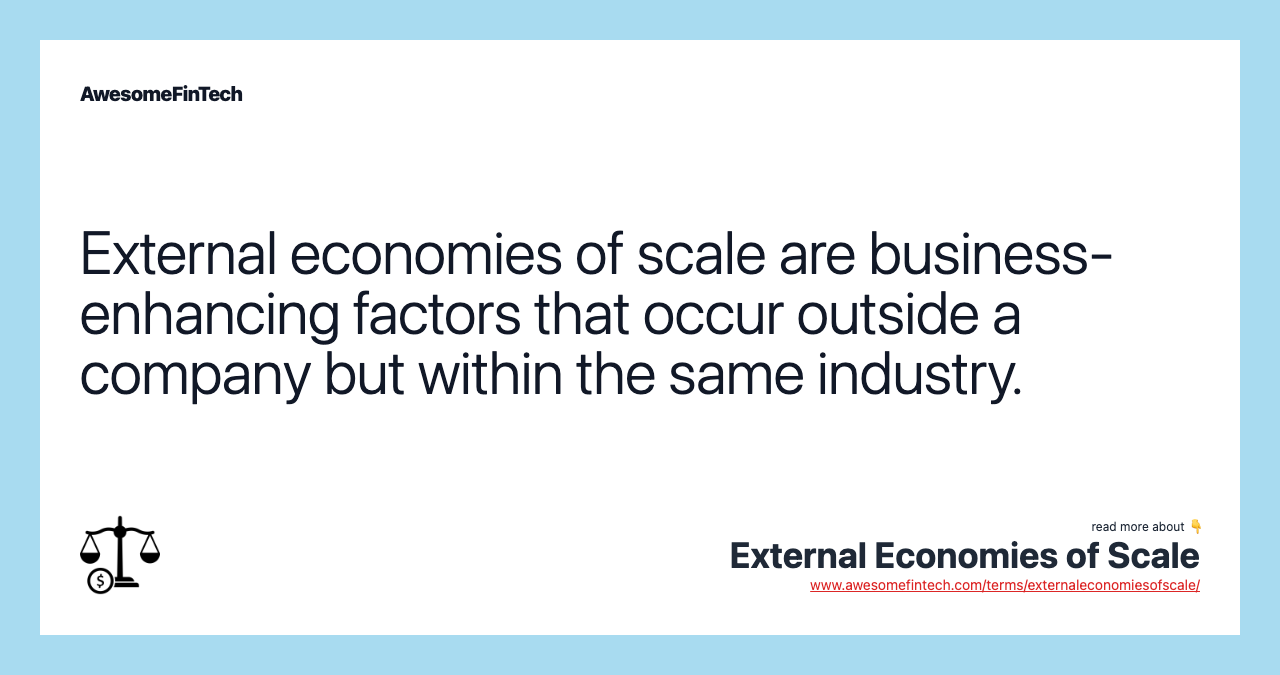 External economies of scale are business-enhancing factors that occur outside a company but within the same industry.