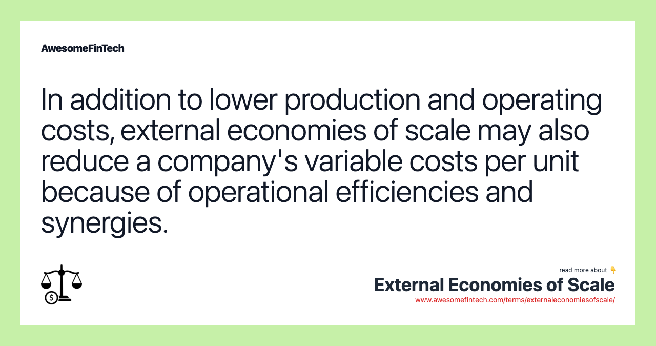 In addition to lower production and operating costs, external economies of scale may also reduce a company's variable costs per unit because of operational efficiencies and synergies.