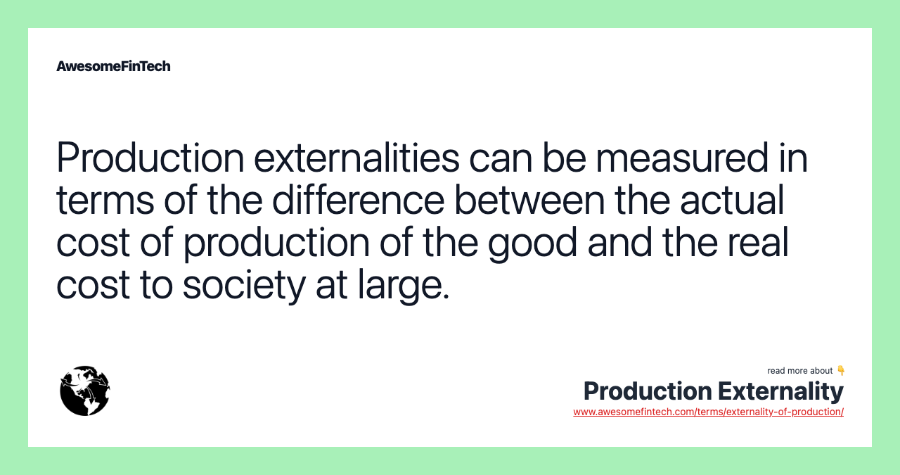 Production externalities can be measured in terms of the difference between the actual cost of production of the good and the real cost to society at large.