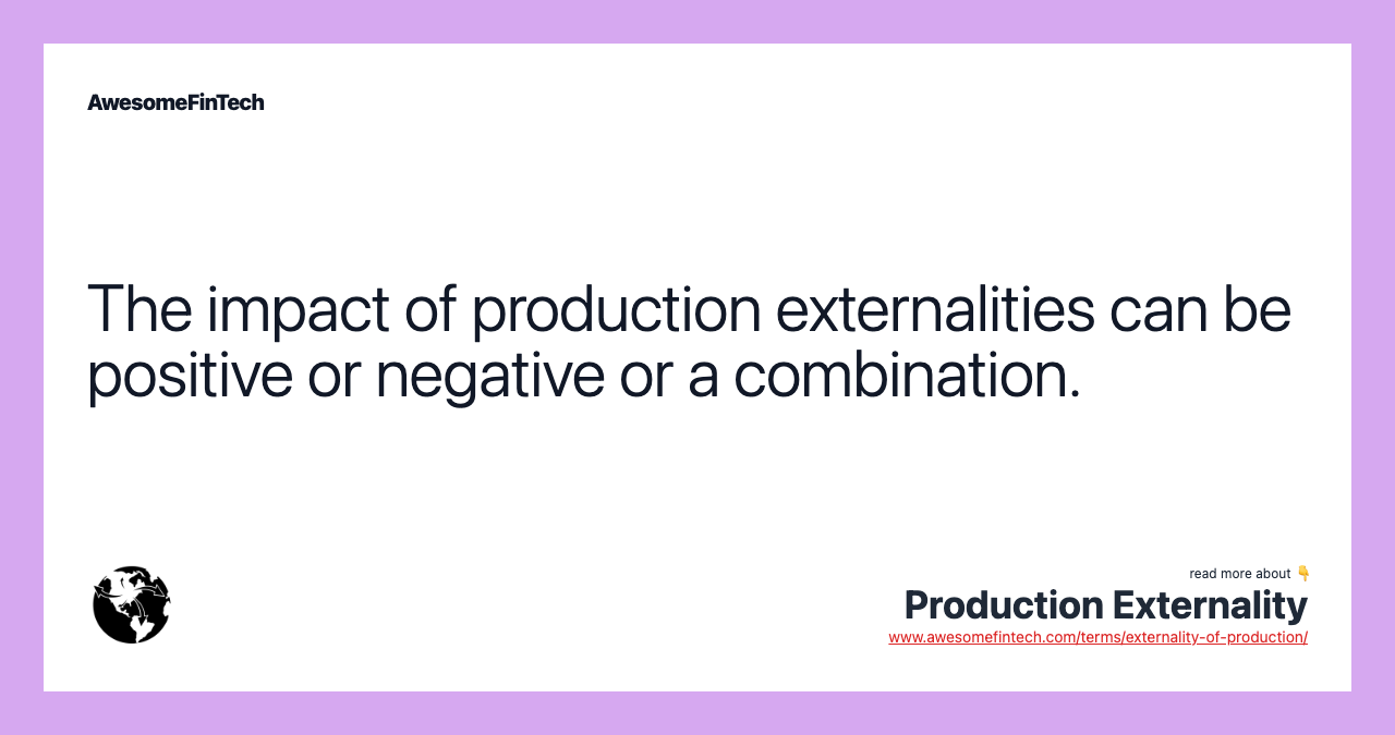 The impact of production externalities can be positive or negative or a combination.