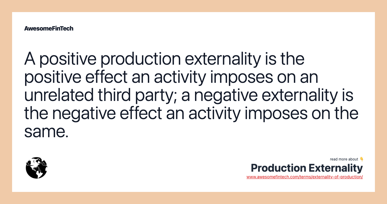 A positive production externality is the positive effect an activity imposes on an unrelated third party; a negative externality is the negative effect an activity imposes on the same.