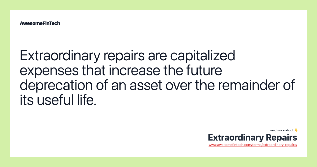Extraordinary repairs are capitalized expenses that increase the future deprecation of an asset over the remainder of its useful life.