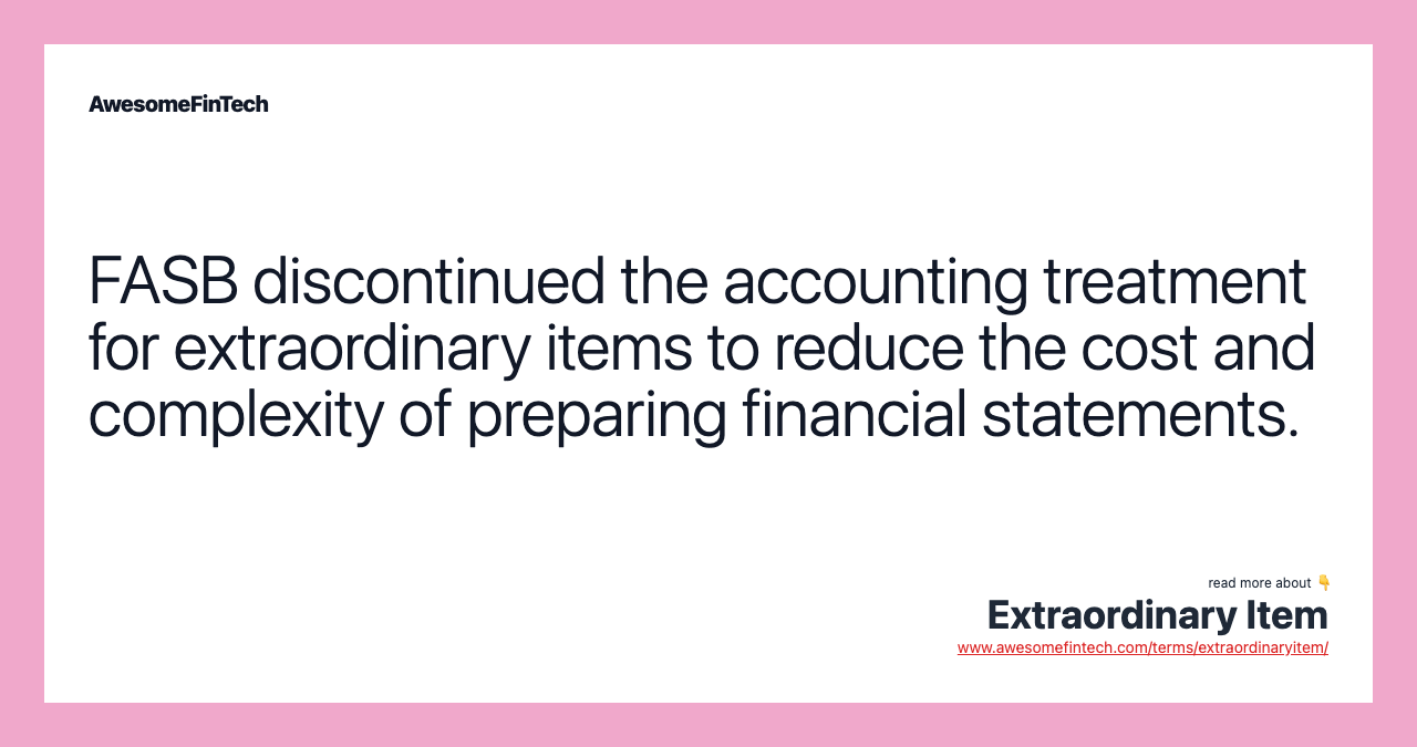 FASB discontinued the accounting treatment for extraordinary items to reduce the cost and complexity of preparing financial statements.