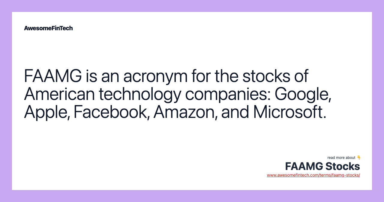 FAAMG is an acronym for the stocks of American technology companies: Google, Apple, Facebook, Amazon, and Microsoft.