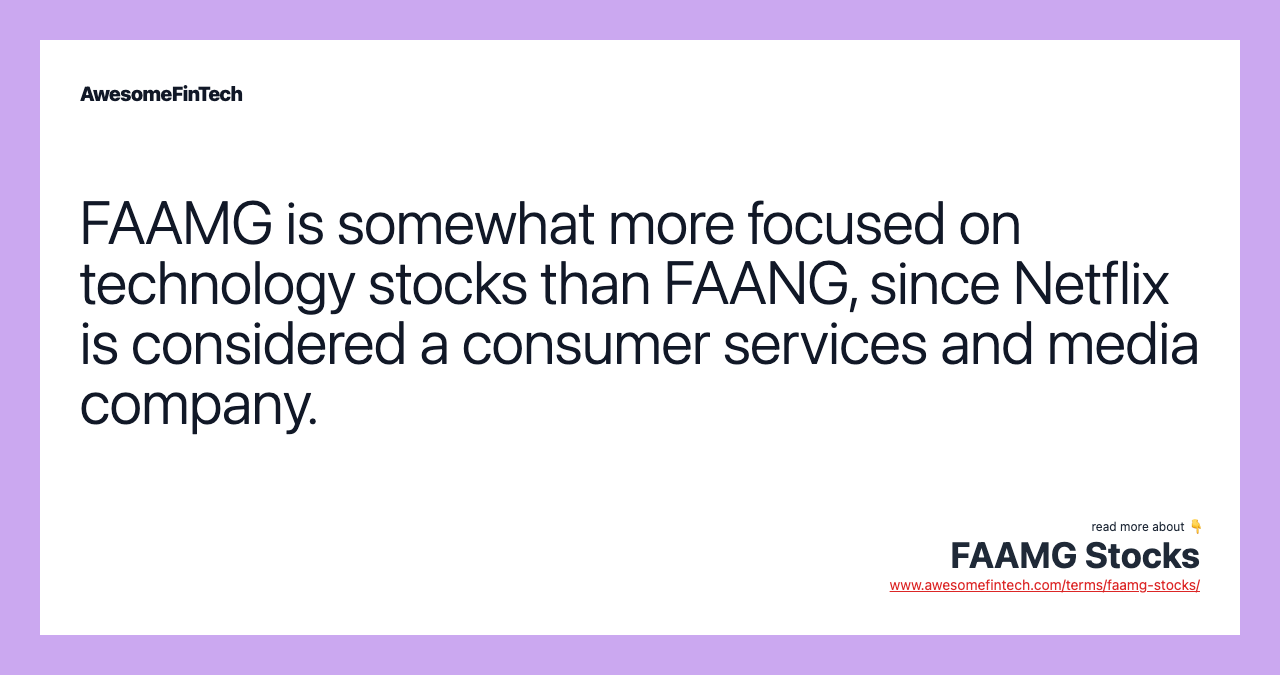 FAAMG is somewhat more focused on technology stocks than FAANG, since Netflix is considered a consumer services and media company.