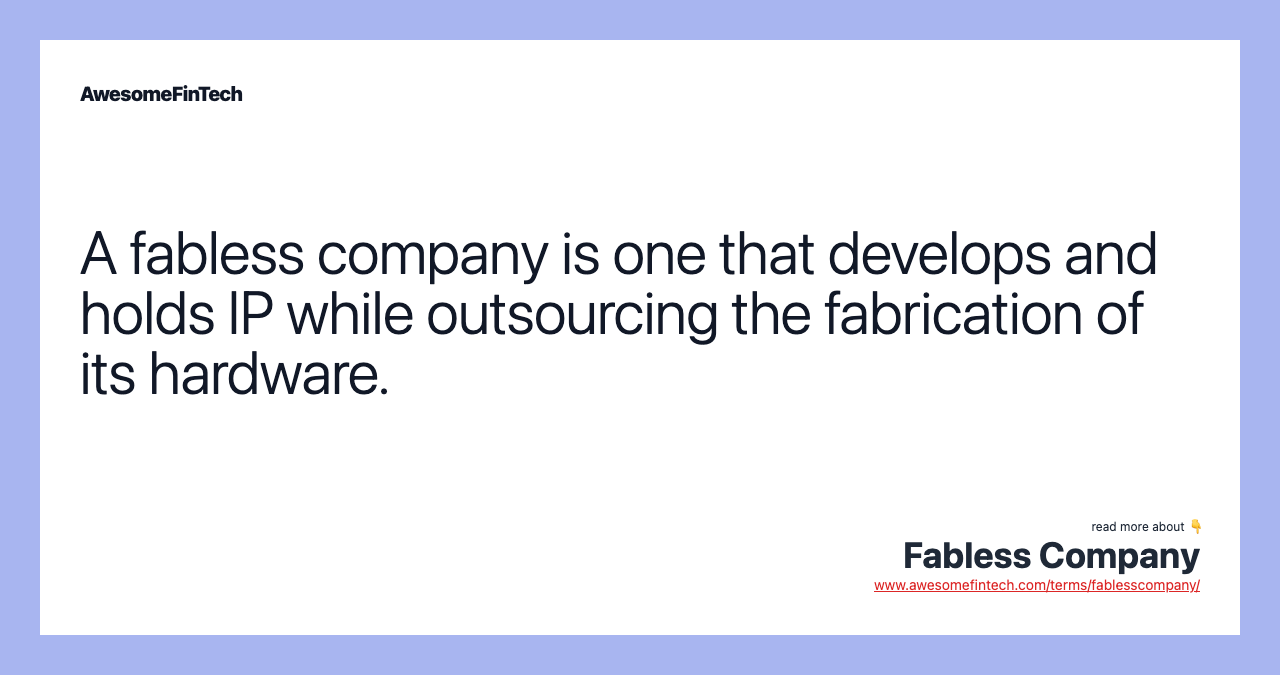 A fabless company is one that develops and holds IP while outsourcing the fabrication of its hardware.