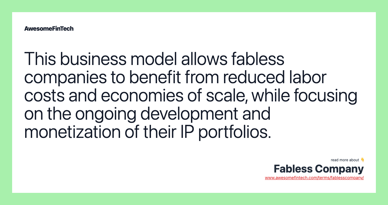 This business model allows fabless companies to benefit from reduced labor costs and economies of scale, while focusing on the ongoing development and monetization of their IP portfolios.