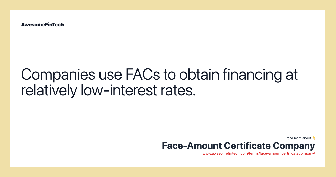 Companies use FACs to obtain financing at relatively low-interest rates.