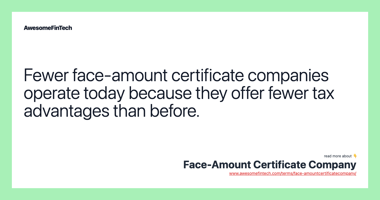 Fewer face-amount certificate companies operate today because they offer fewer tax advantages than before.