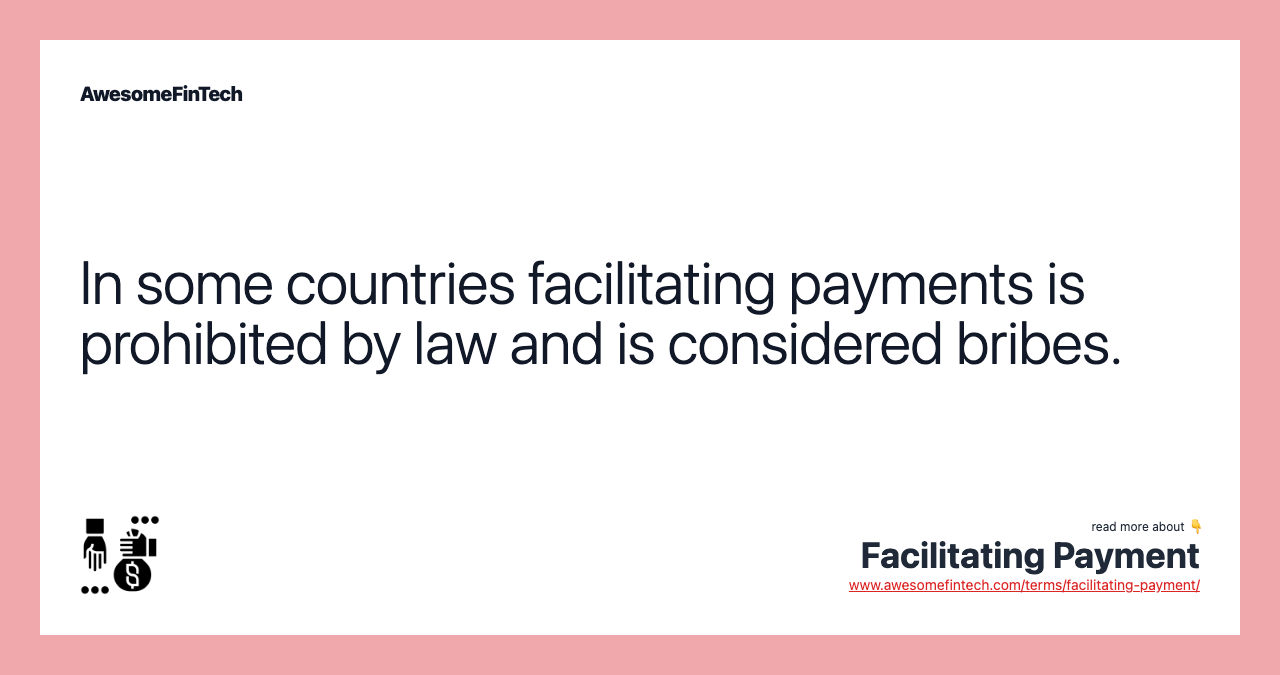 In some countries facilitating payments is prohibited by law and is considered bribes.