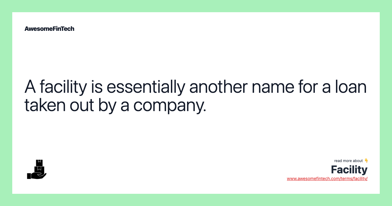 A facility is essentially another name for a loan taken out by a company.