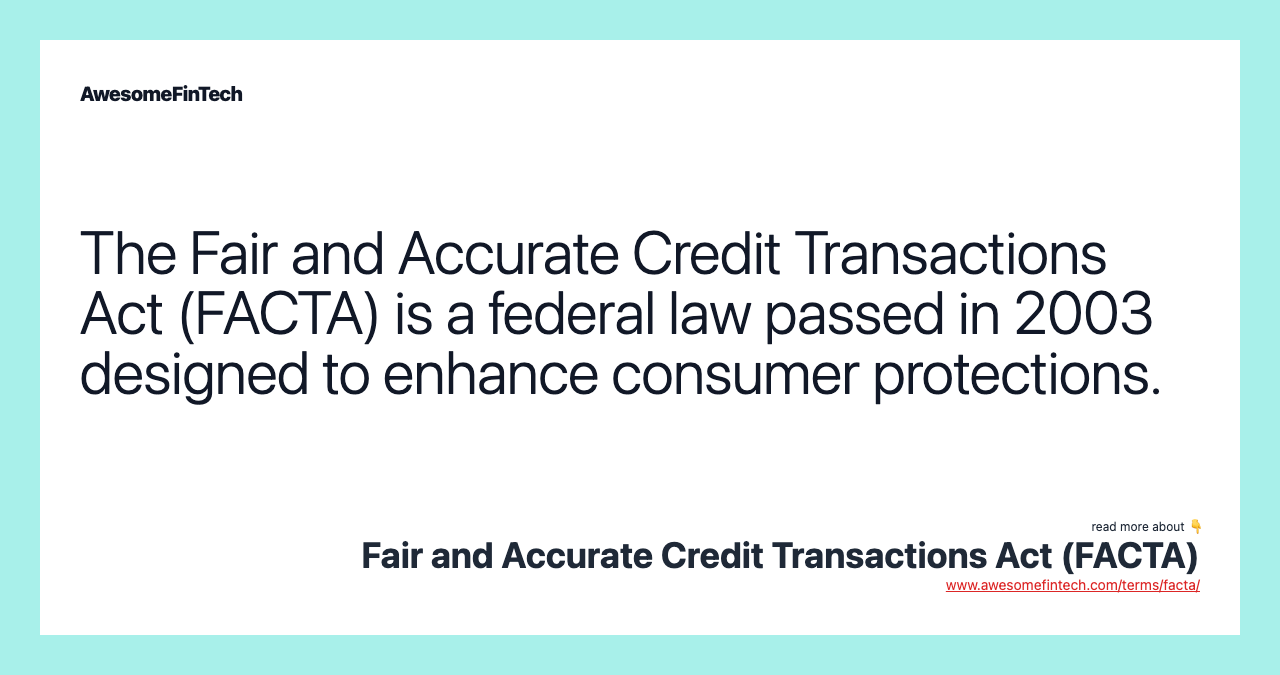 The Fair and Accurate Credit Transactions Act (FACTA) is a federal law passed in 2003 designed to enhance consumer protections.