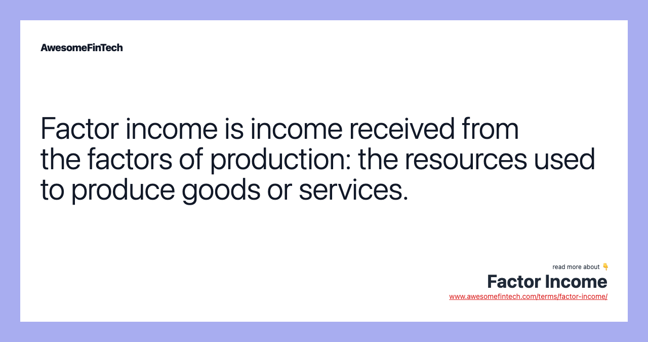 Factor income is income received from the factors of production: the resources used to produce goods or services.