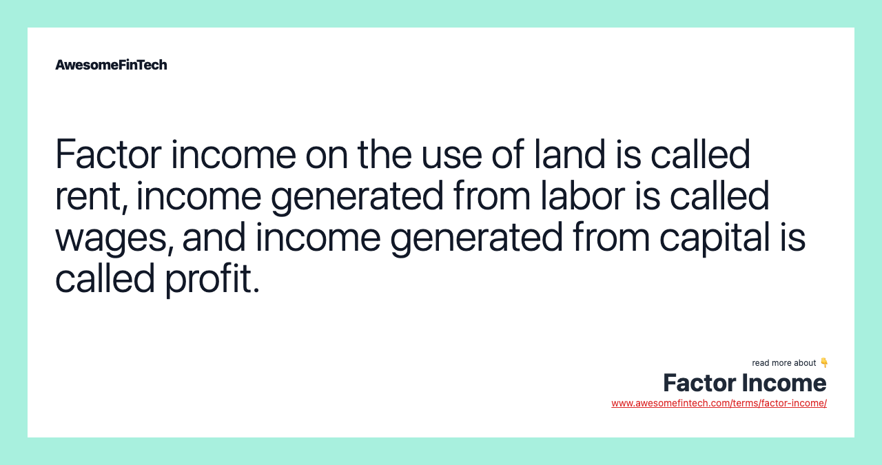 Factor income on the use of land is called rent, income generated from labor is called wages, and income generated from capital is called profit.