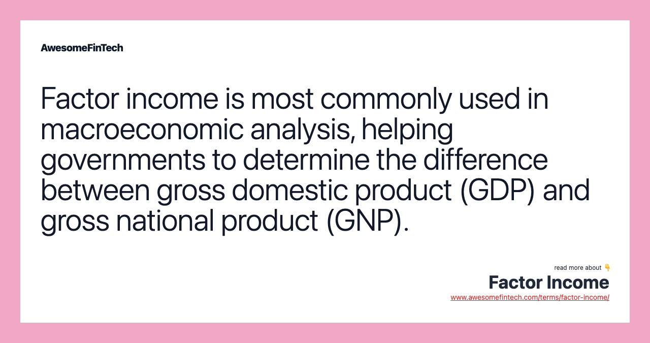 Factor income is most commonly used in macroeconomic analysis, helping governments to determine the difference between gross domestic product (GDP) and gross national product (GNP).