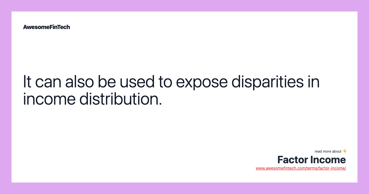It can also be used to expose disparities in income distribution.