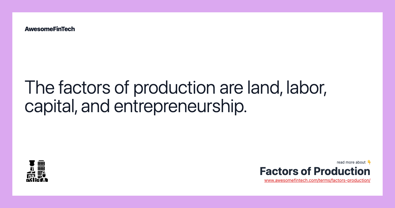 The factors of production are land, labor, capital, and entrepreneurship.