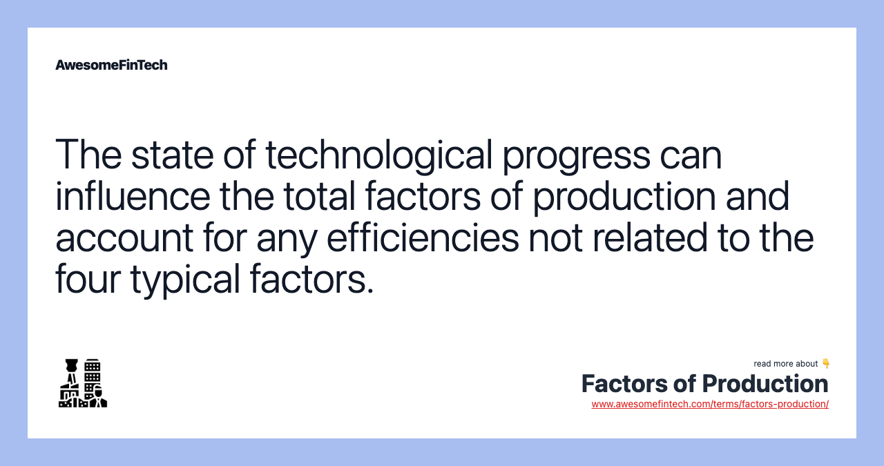 The state of technological progress can influence the total factors of production and account for any efficiencies not related to the four typical factors.
