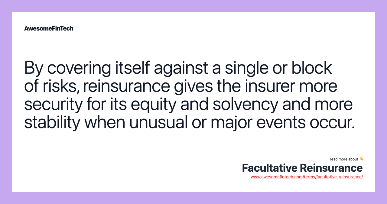 By covering itself against a single or block of risks, reinsurance gives the insurer more security for its equity and solvency and more stability when unusual or major events occur.