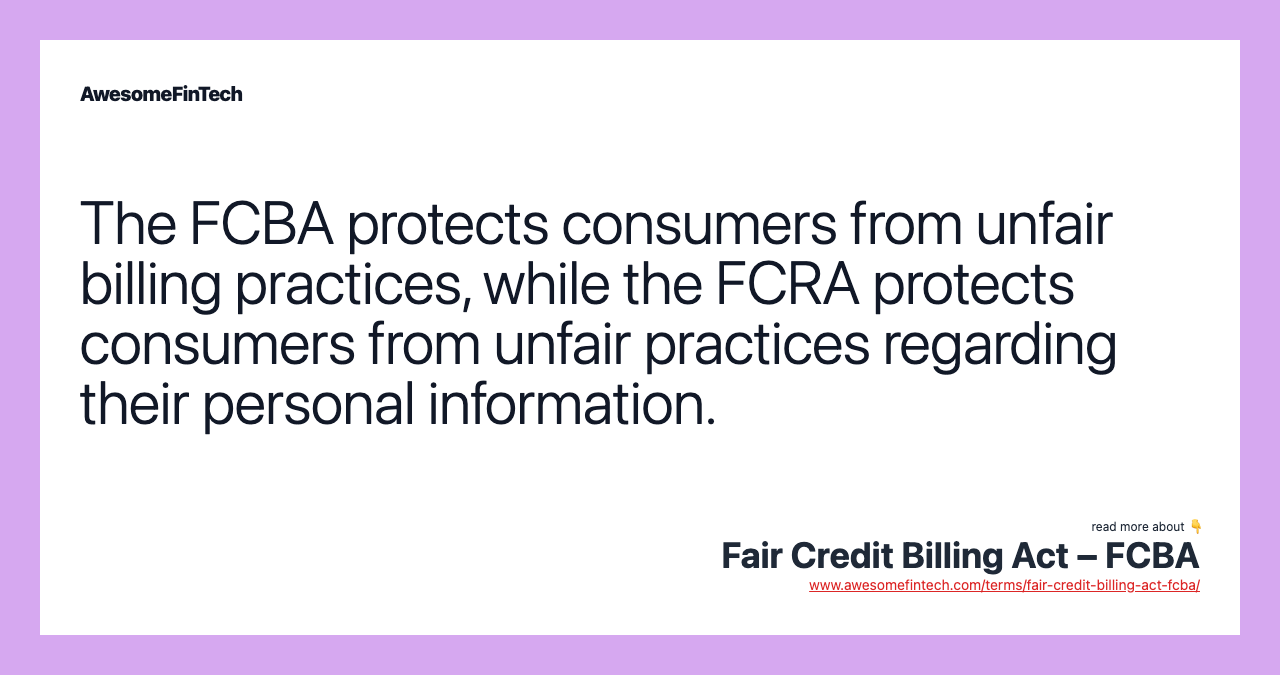 The FCBA protects consumers from unfair billing practices, while the FCRA protects consumers from unfair practices regarding their personal information.