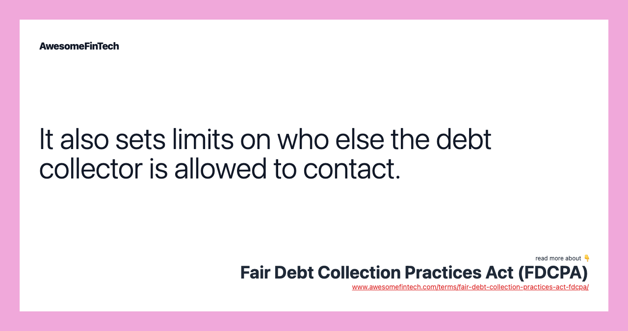 It also sets limits on who else the debt collector is allowed to contact.