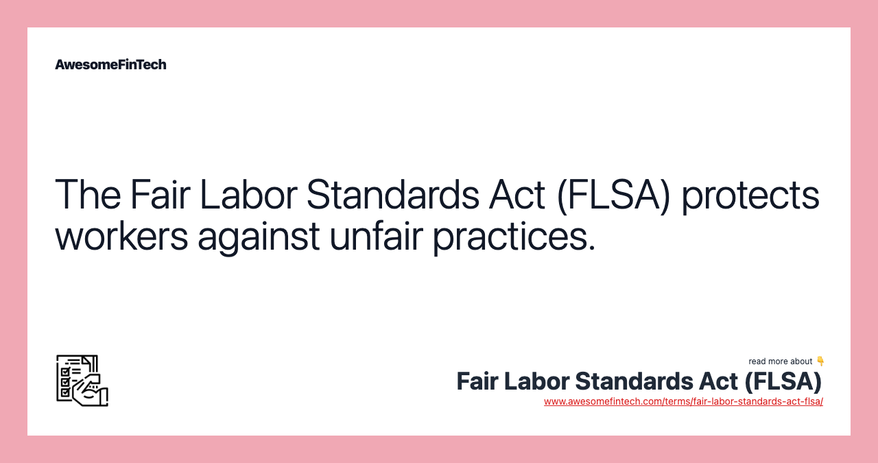 The Fair Labor Standards Act (FLSA) protects workers against unfair practices.