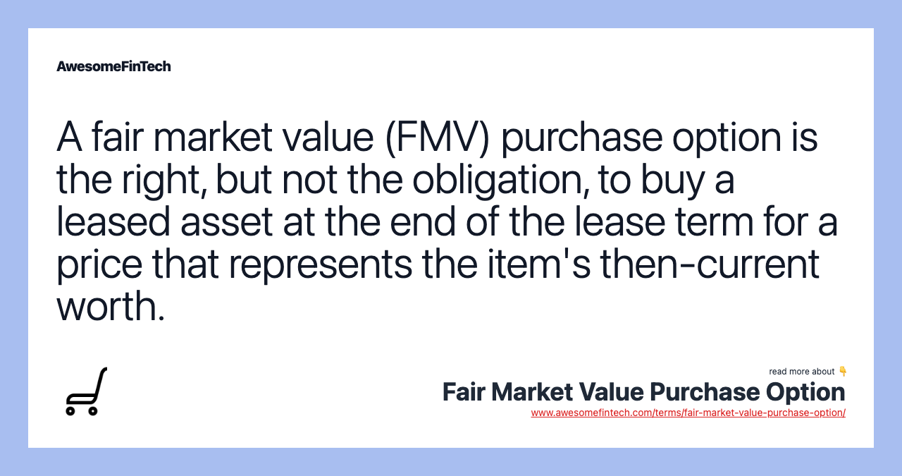 A fair market value (FMV) purchase option is the right, but not the obligation, to buy a leased asset at the end of the lease term for a price that represents the item's then-current worth.