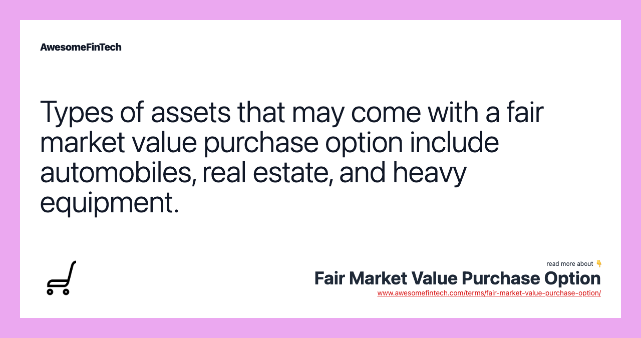 Types of assets that may come with a fair market value purchase option include automobiles, real estate, and heavy equipment.