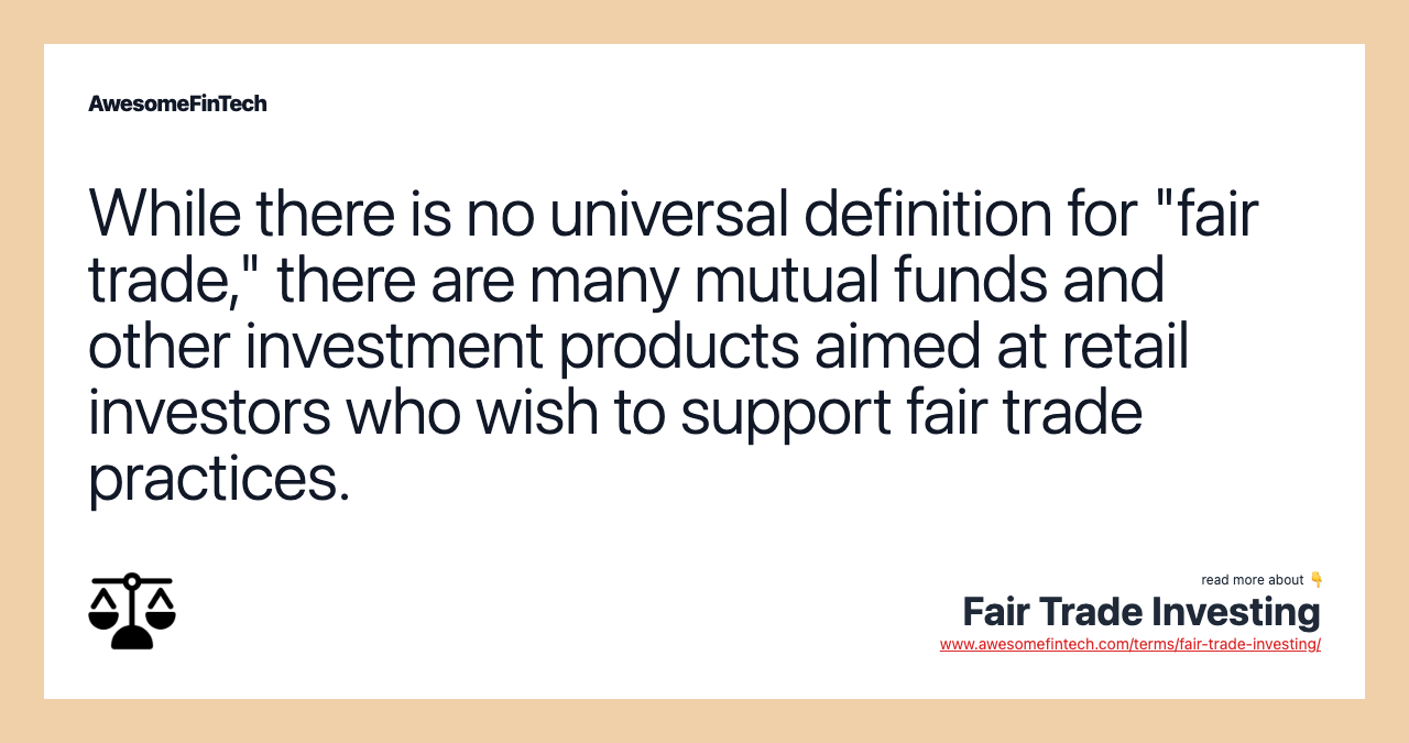 While there is no universal definition for "fair trade," there are many mutual funds and other investment products aimed at retail investors who wish to support fair trade practices.