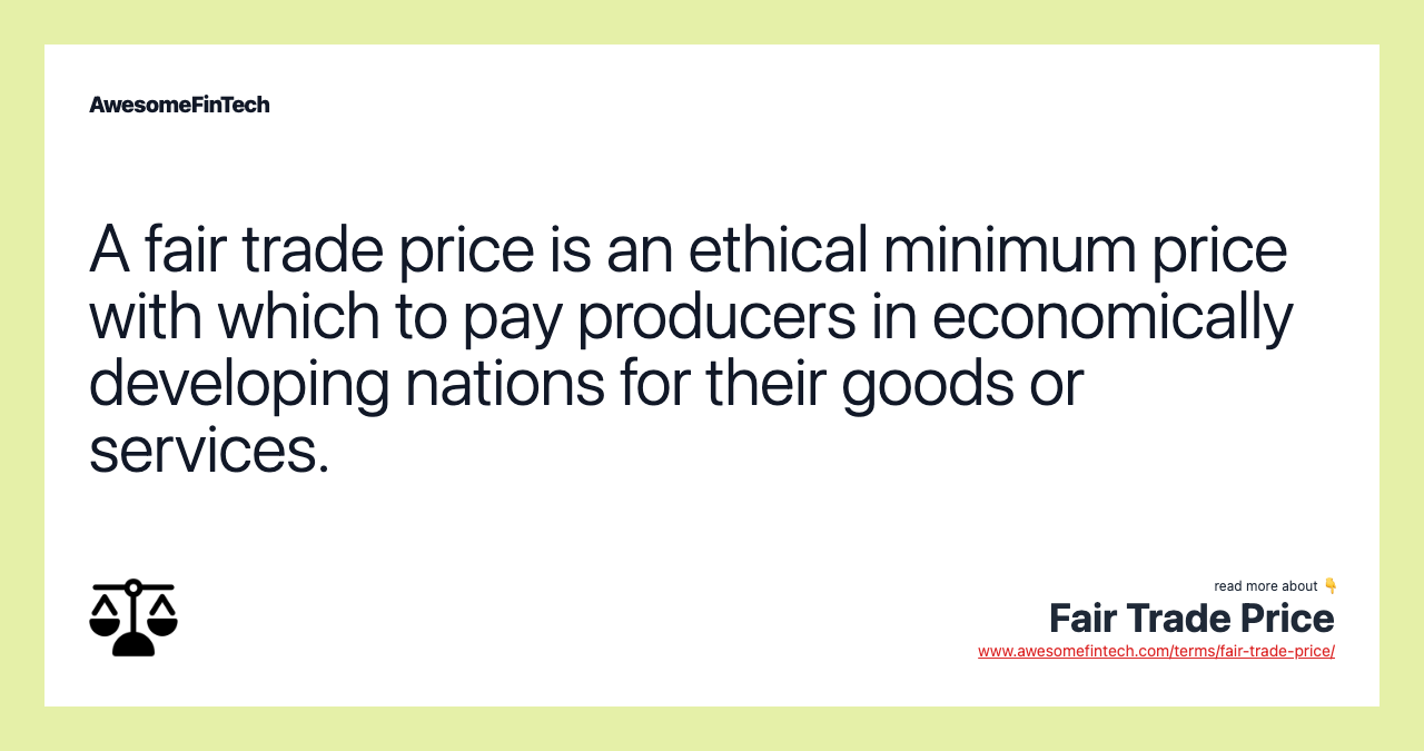 A fair trade price is an ethical minimum price with which to pay producers in economically developing nations for their goods or services.
