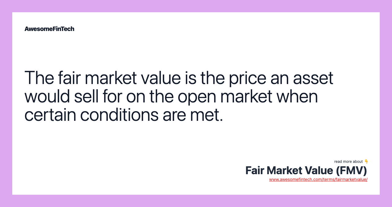 The fair market value is the price an asset would sell for on the open market when certain conditions are met.