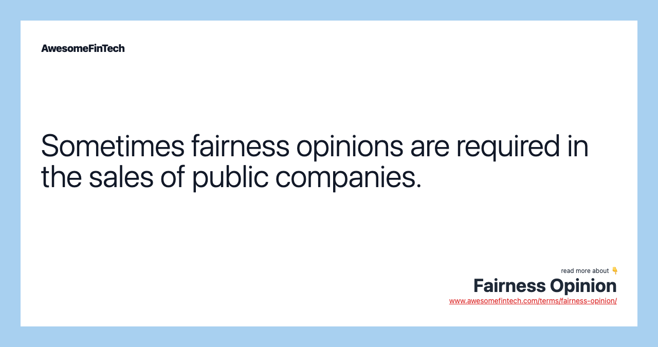 Sometimes fairness opinions are required in the sales of public companies.