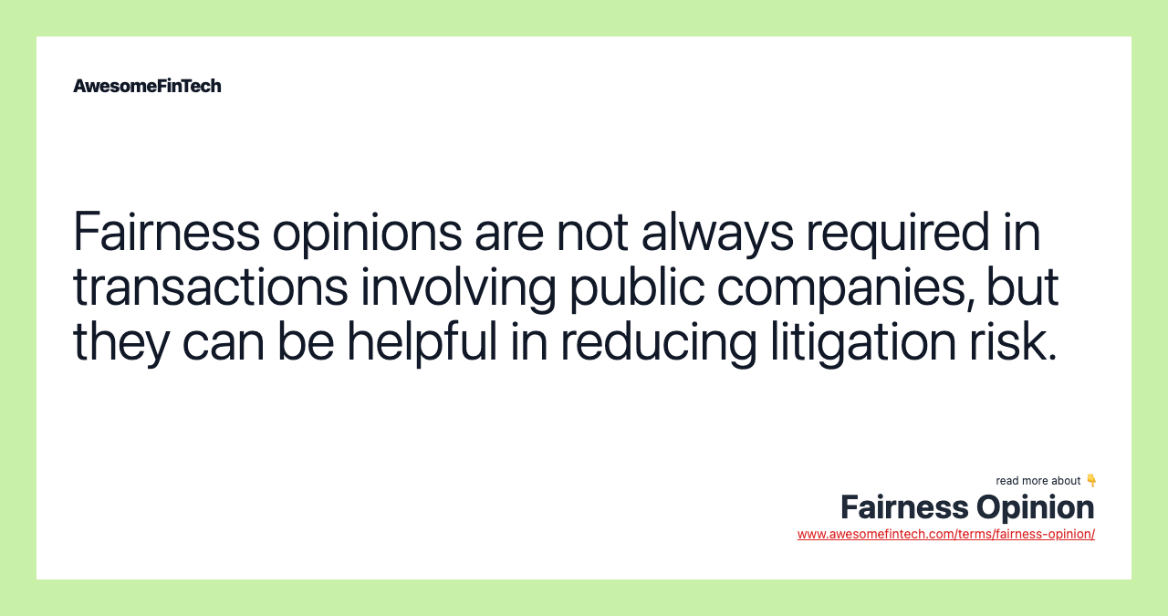 Fairness opinions are not always required in transactions involving public companies, but they can be helpful in reducing litigation risk.