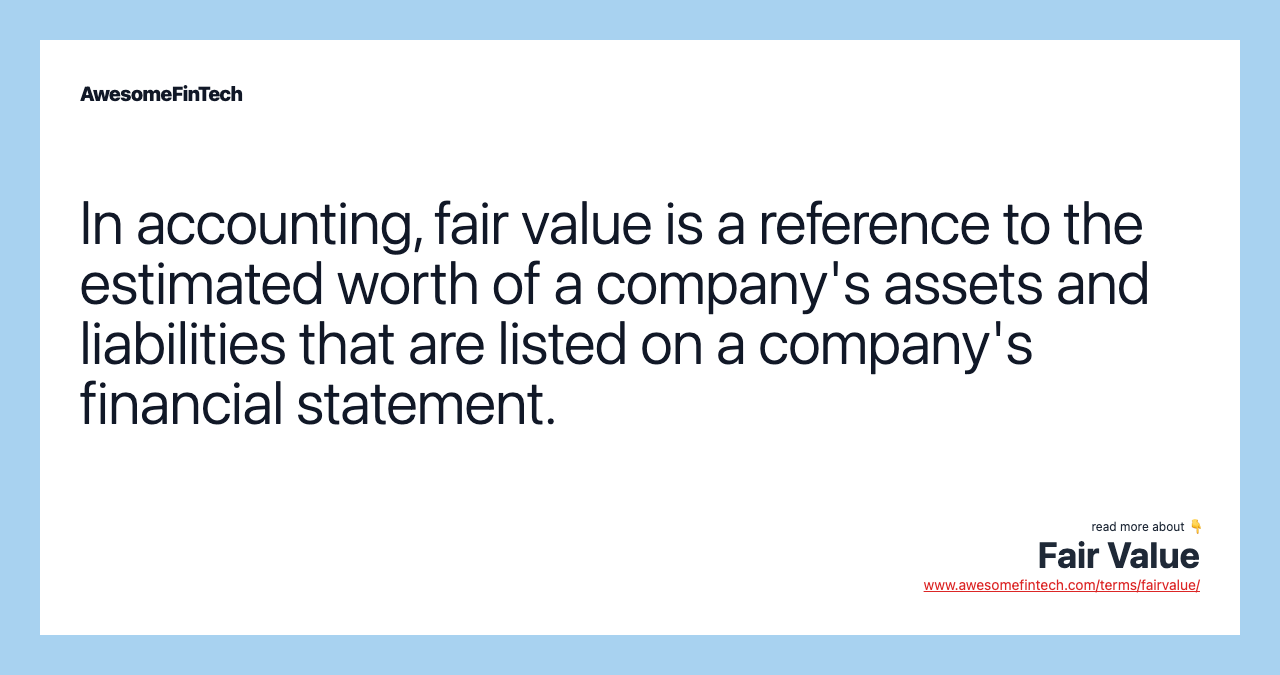 In accounting, fair value is a reference to the estimated worth of a company's assets and liabilities that are listed on a company's financial statement.