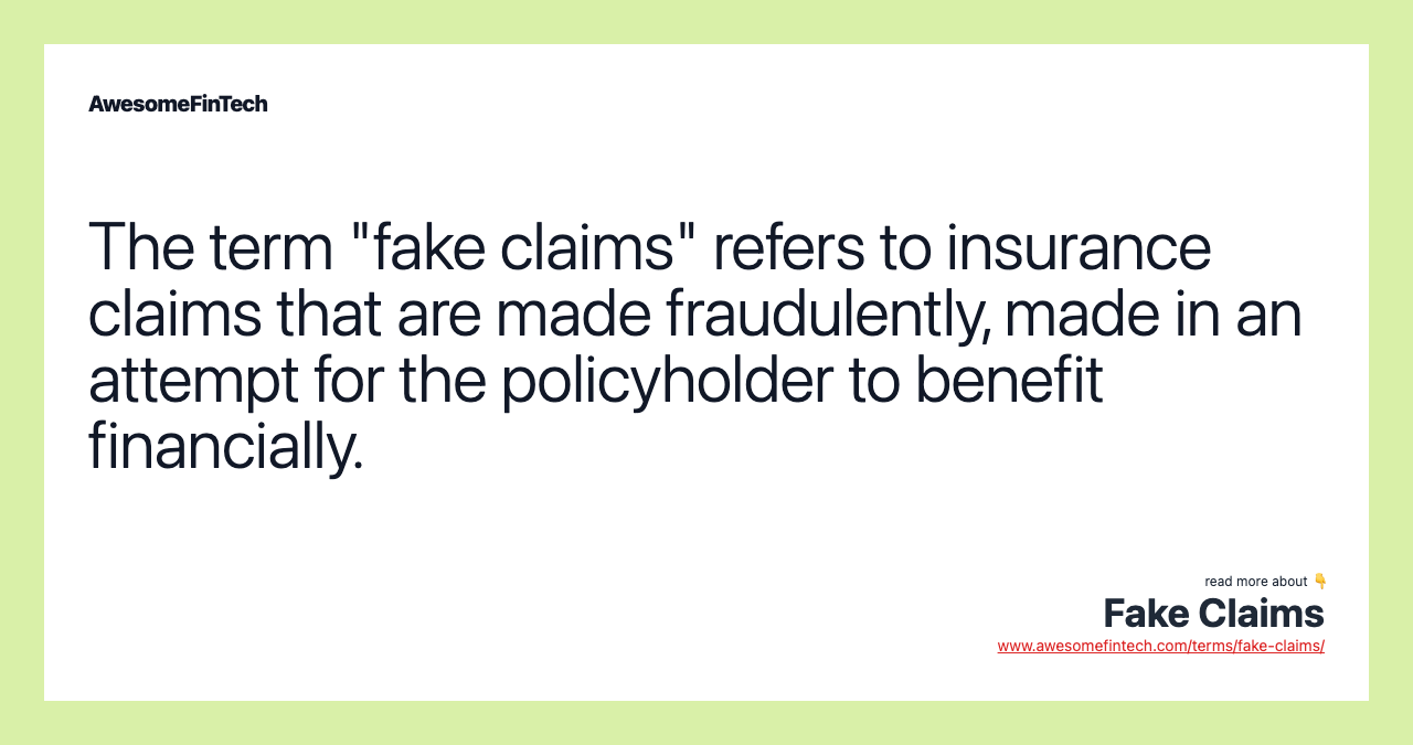 The term "fake claims" refers to insurance claims that are made fraudulently, made in an attempt for the policyholder to benefit financially.