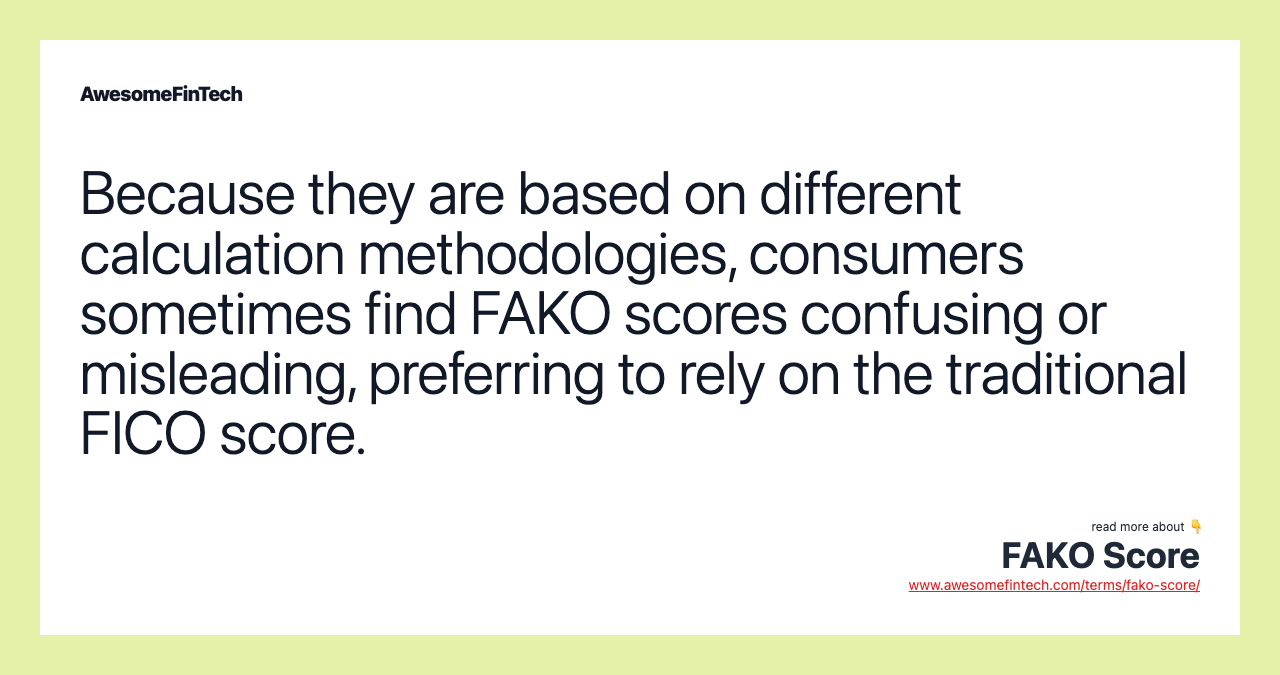 Because they are based on different calculation methodologies, consumers sometimes find FAKO scores confusing or misleading, preferring to rely on the traditional FICO score.