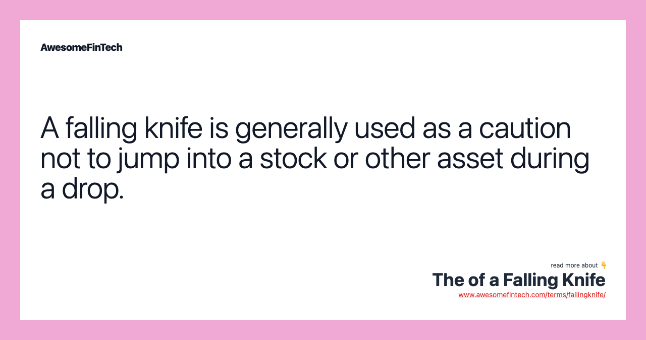 A falling knife is generally used as a caution not to jump into a stock or other asset during a drop.
