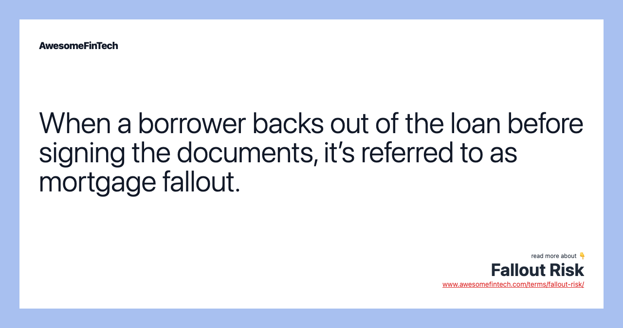 When a borrower backs out of the loan before signing the documents, it’s referred to as mortgage fallout.