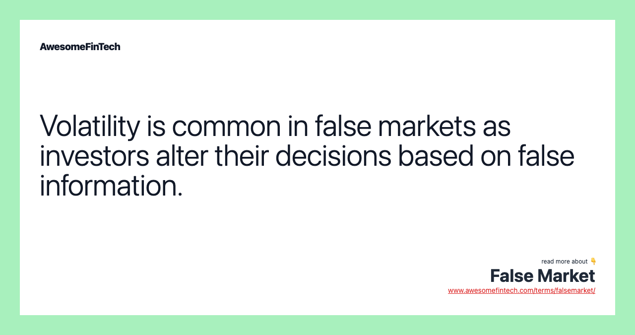 Volatility is common in false markets as investors alter their decisions based on false information.