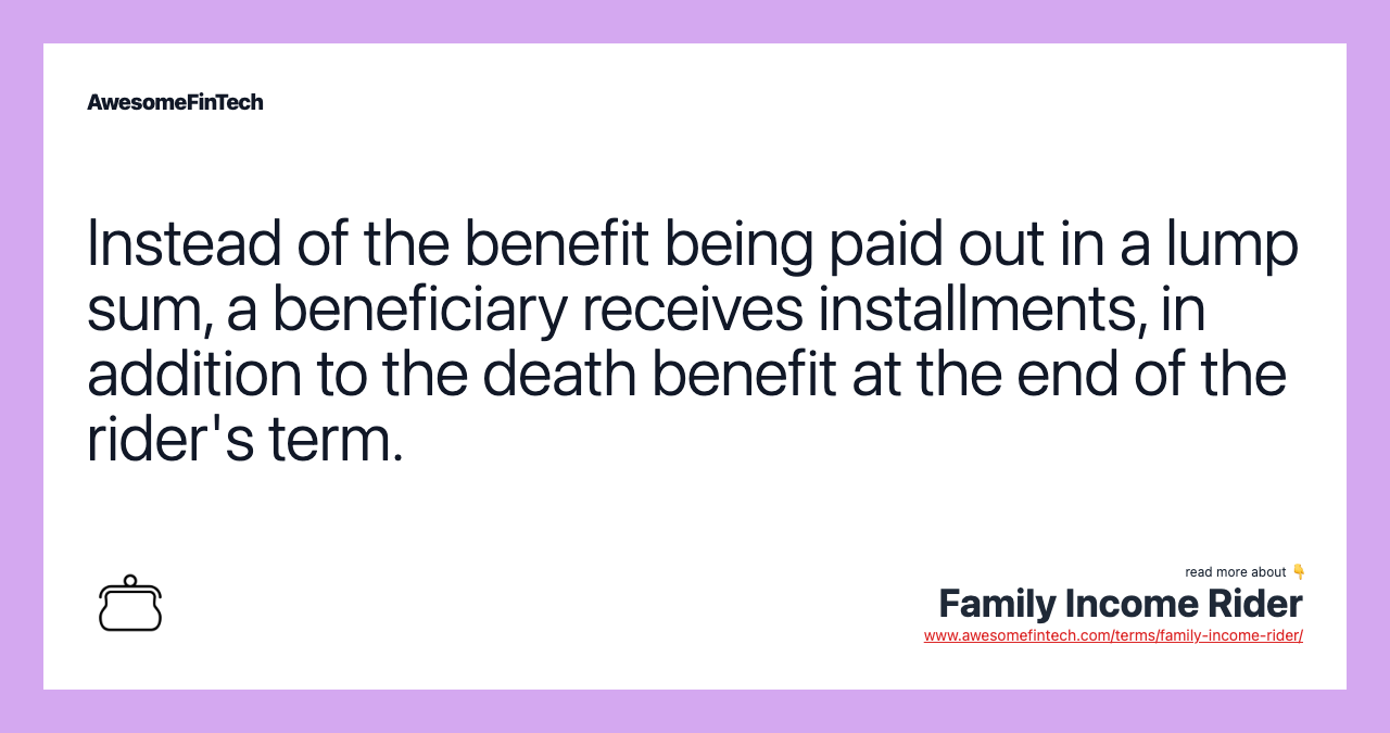 Instead of the benefit being paid out in a lump sum, a beneficiary receives installments, in addition to the death benefit at the end of the rider's term.