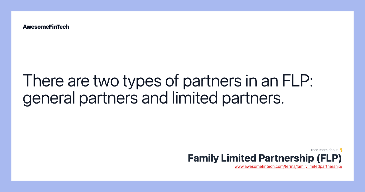 There are two types of partners in an FLP: general partners and limited partners.