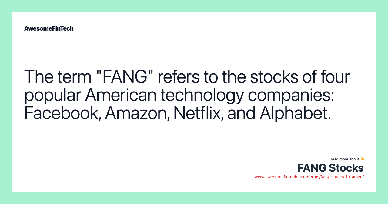 The term "FANG" refers to the stocks of four popular American technology companies: Facebook, Amazon, Netflix, and Alphabet.