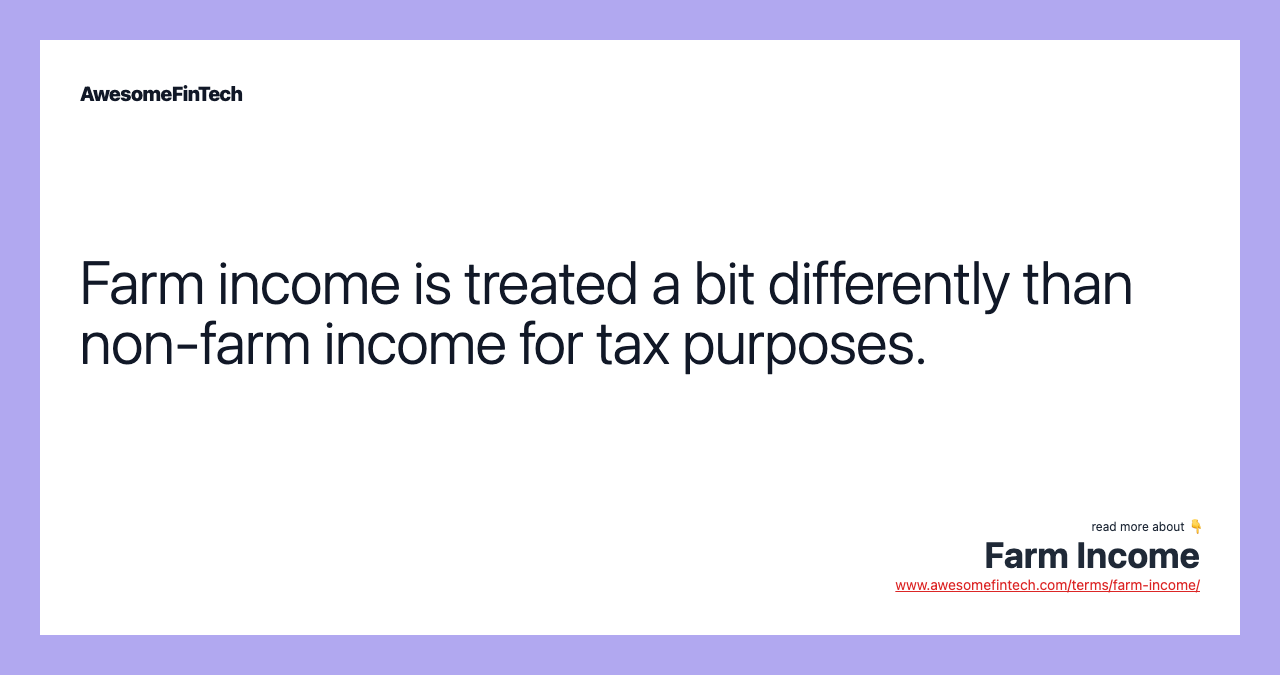 Farm income is treated a bit differently than non-farm income for tax purposes.