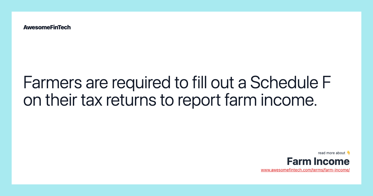 Farmers are required to fill out a Schedule F on their tax returns to report farm income.