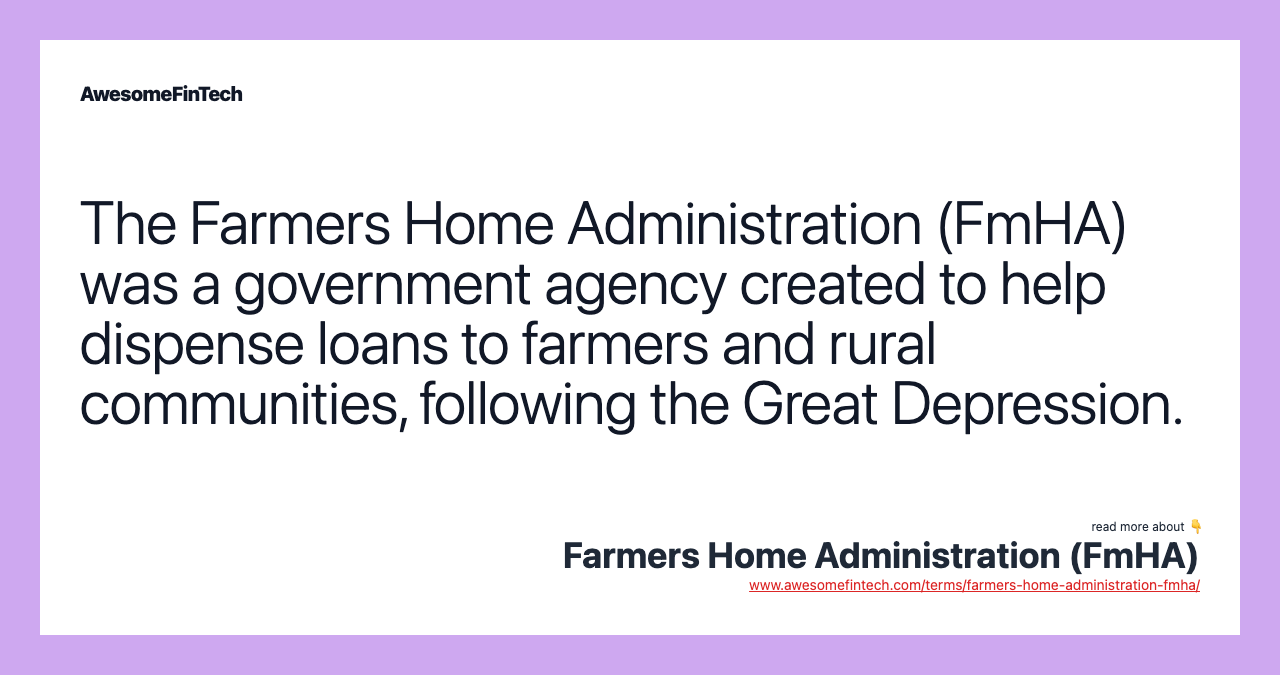 The Farmers Home Administration (FmHA) was a government agency created to help dispense loans to farmers and rural communities, following the Great Depression.