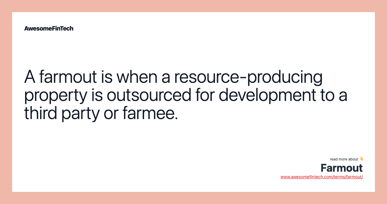 A farmout is when a resource-producing property is outsourced for development to a third party or farmee.