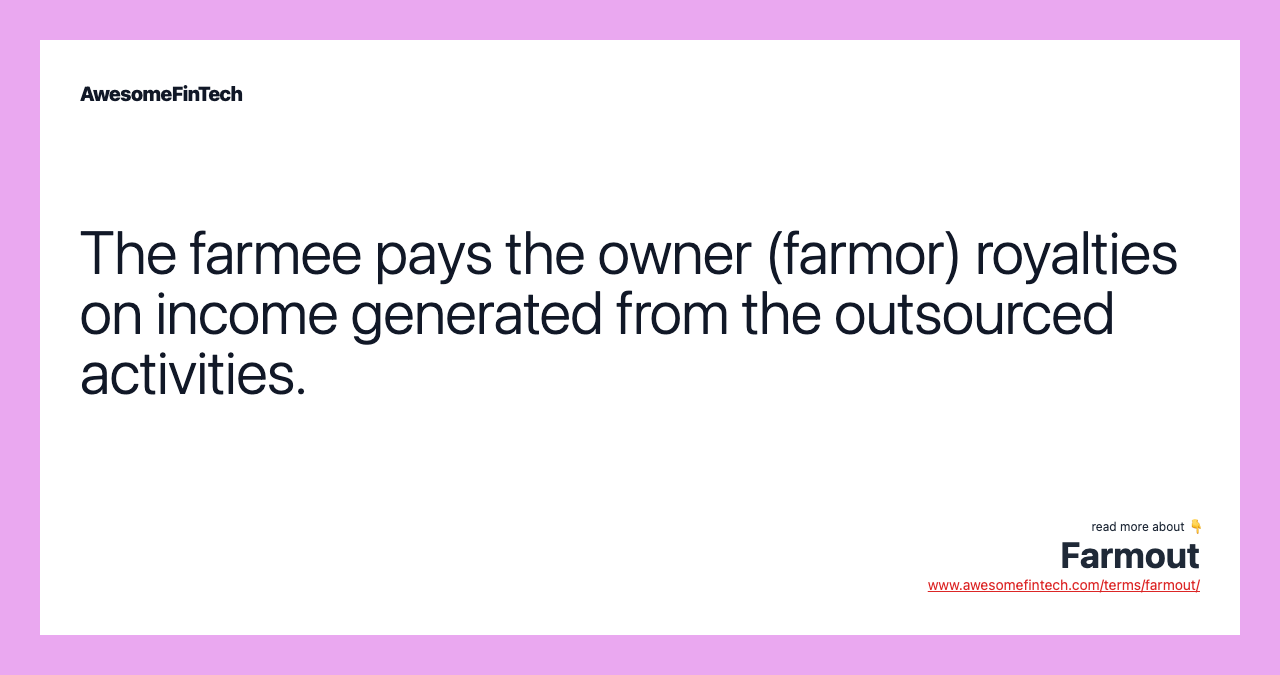 The farmee pays the owner (farmor) royalties on income generated from the outsourced activities.