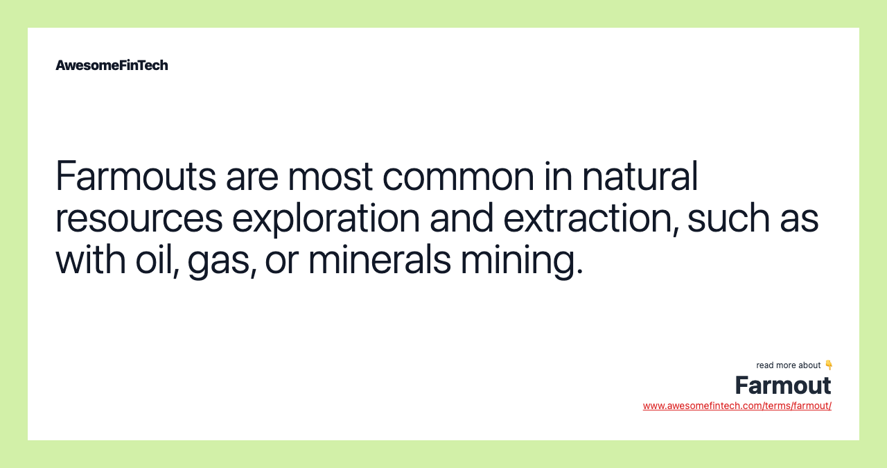 Farmouts are most common in natural resources exploration and extraction, such as with oil, gas, or minerals mining.